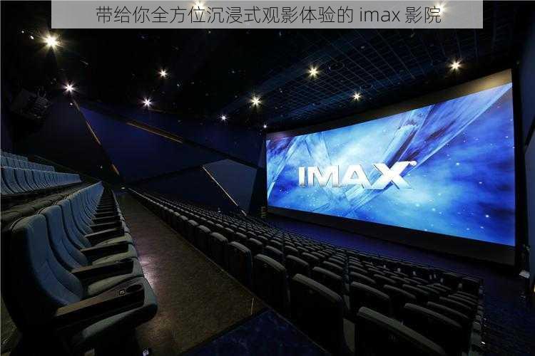 带给你全方位沉浸式观影体验的 imax 影院