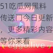 51吃瓜网黑料传送门今日更新，更多精彩内容等你来看