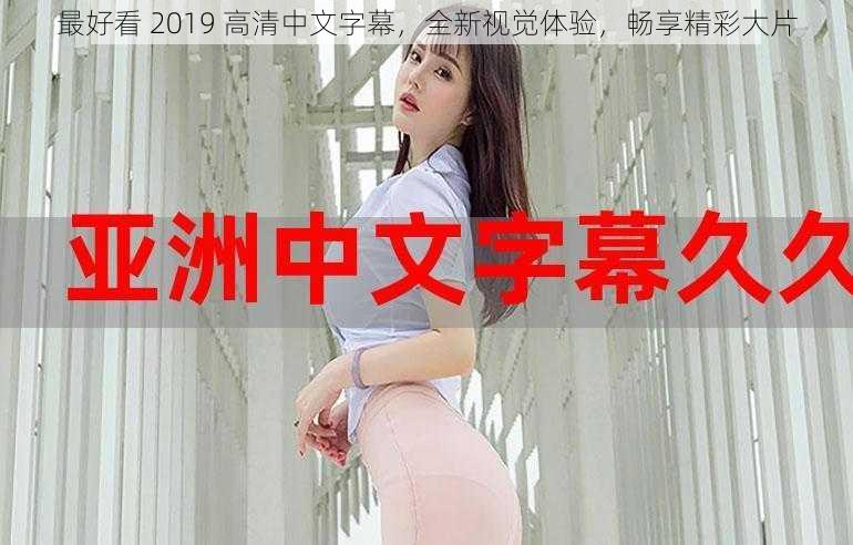 最好看 2019 高清中文字幕，全新视觉体验，畅享精彩大片