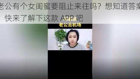 老公有个女闺蜜要阻止来往吗？想知道答案，快来了解下这款 APP 吧