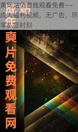 黄网站免费线观看免费——成人福利视频，无广告，尽享私密时刻