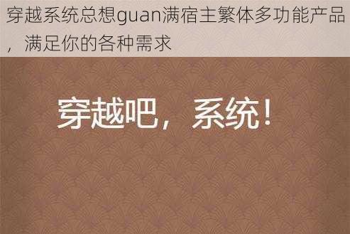 穿越系统总想guan满宿主繁体多功能产品，满足你的各种需求