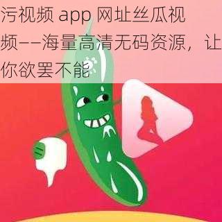 污视频 app 网址丝瓜视频——海量高清无码资源，让你欲罢不能