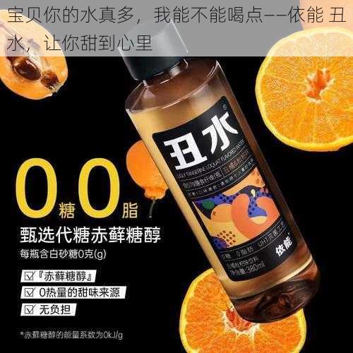 宝贝你的水真多，我能不能喝点——依能 丑水，让你甜到心里