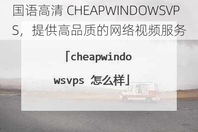 国语高清 CHEAPWINDOWSVPS，提供高品质的网络视频服务