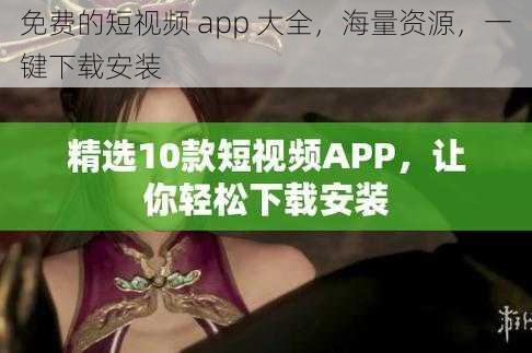 免费的短视频 app 大全，海量资源，一键下载安装