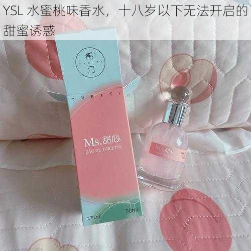 YSL 水蜜桃味香水，十八岁以下无法开启的甜蜜诱惑