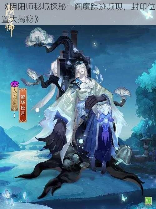 《阴阳师秘境探秘：阎魔踪迹频现，封印位置大揭秘》