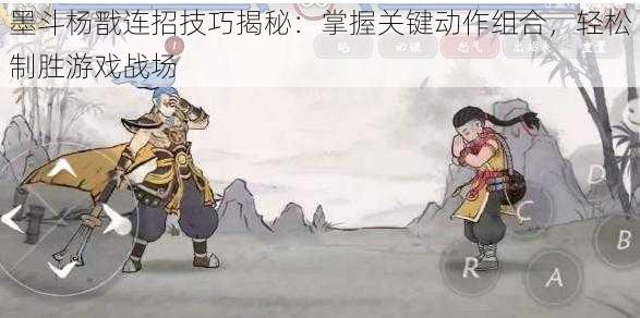 墨斗杨戬连招技巧揭秘：掌握关键动作组合，轻松制胜游戏战场