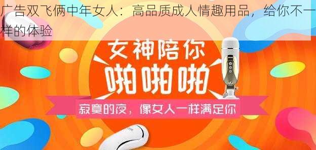 广告双飞俩中年女人：高品质成人情趣用品，给你不一样的体验