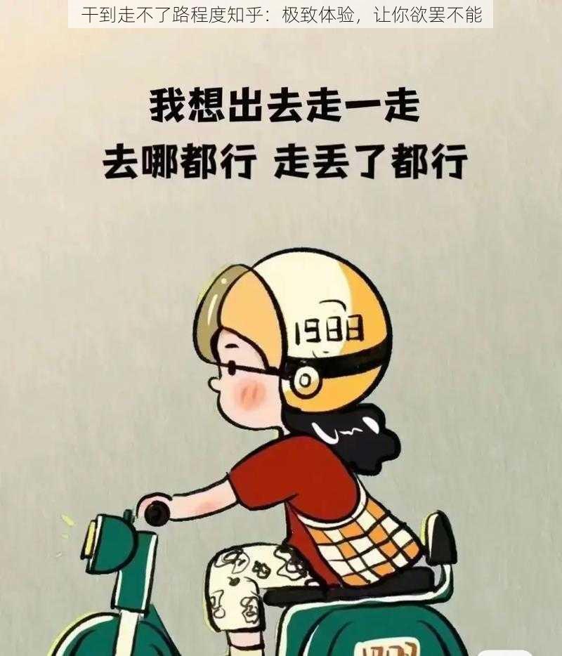 干到走不了路程度知乎：极致体验，让你欲罢不能