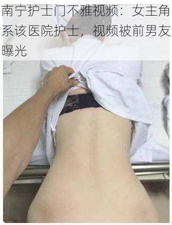 南宁护士门不雅视频：女主角系该医院护士，视频被前男友曝光