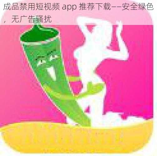 成品禁用短视频 app 推荐下载——安全绿色，无广告骚扰