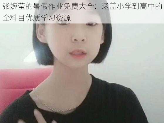 张婉莹的暑假作业免费大全：涵盖小学到高中的全科目优质学习资源