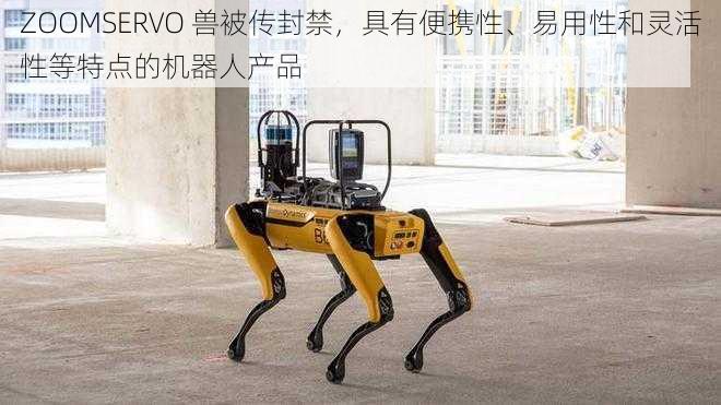 ZOOMSERVO 兽被传封禁，具有便携性、易用性和灵活性等特点的机器人产品