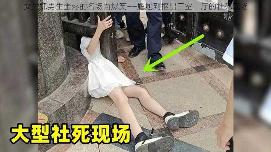 女生抓男生蛋疼的名场面爆笑——尴尬到抠出三室一厅的社死现场