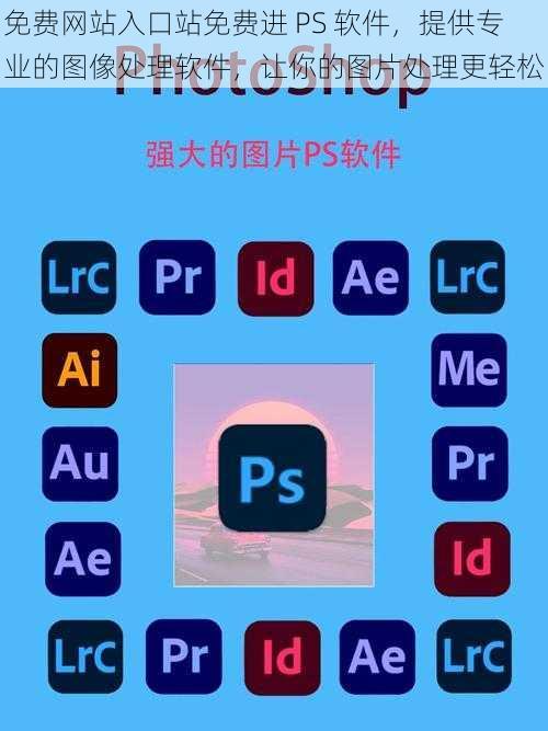 免费网站入口站免费进 PS 软件，提供专业的图像处理软件，让你的图片处理更轻松