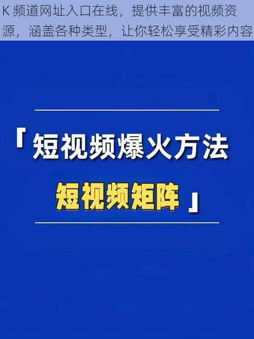 K 频道网址入口在线，提供丰富的视频资源，涵盖各种类型，让你轻松享受精彩内容