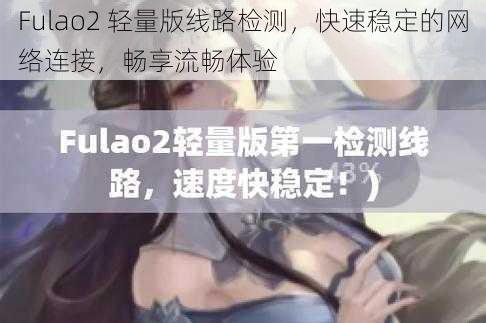 Fulao2 轻量版线路检测，快速稳定的网络连接，畅享流畅体验