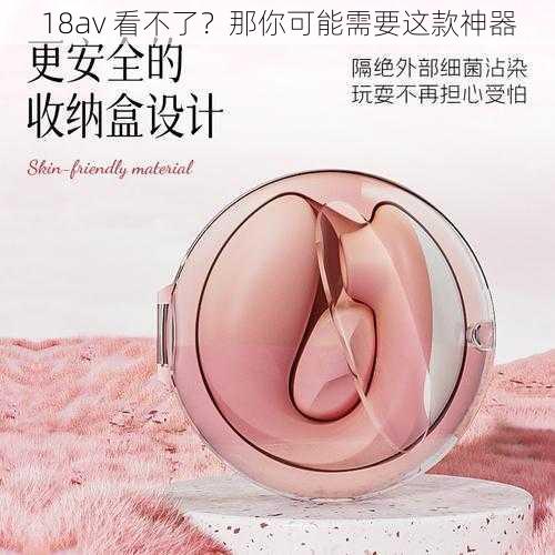 18av 看不了？那你可能需要这款神器