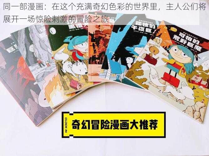 同一部漫画：在这个充满奇幻色彩的世界里，主人公们将展开一场惊险刺激的冒险之旅