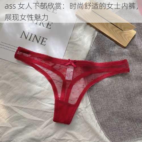 ass 女人下部欣赏：时尚舒适的女士内裤，展现女性魅力