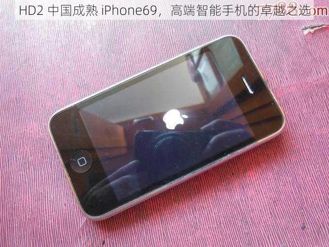 HD2 中国成熟 iPhone69，高端智能手机的卓越之选