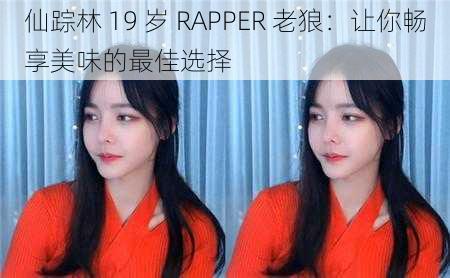 仙踪林 19 岁 RAPPER 老狼：让你畅享美味的最佳选择