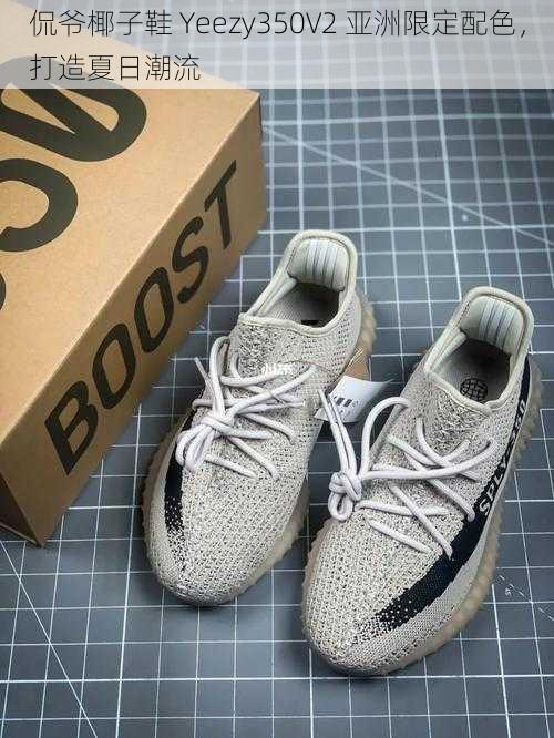 侃爷椰子鞋 Yeezy350V2 亚洲限定配色，打造夏日潮流