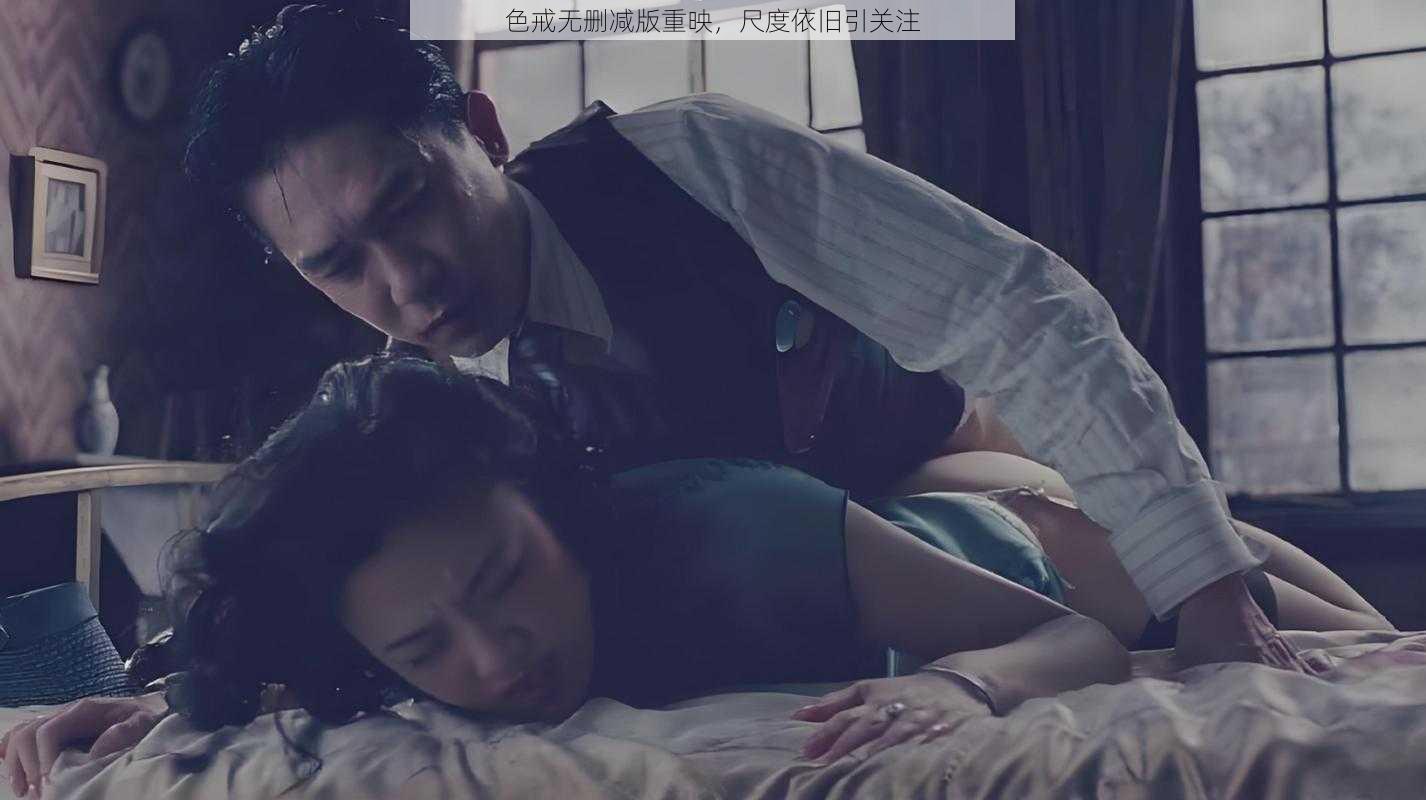 色戒无删减版重映，尺度依旧引关注