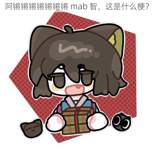 阿锵锵锵锵锵锵锵 mab 智，这是什么梗？