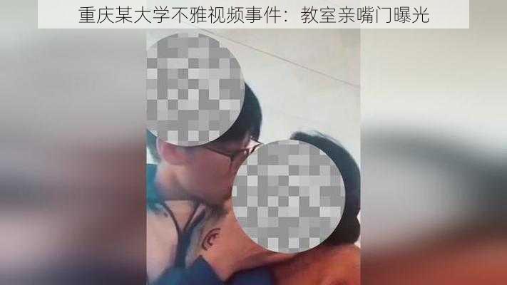 重庆某大学不雅视频事件：教室亲嘴门曝光