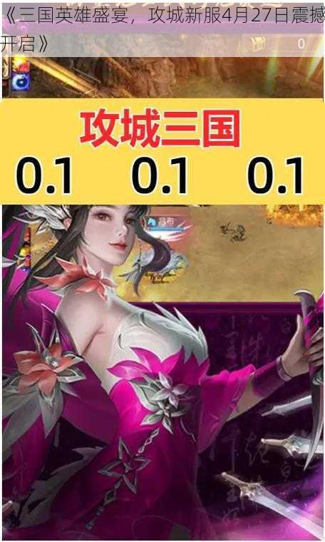 《三国英雄盛宴，攻城新服4月27日震撼开启》