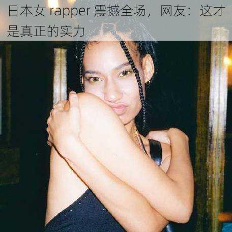 日本女 rapper 震撼全场，网友：这才是真正的实力