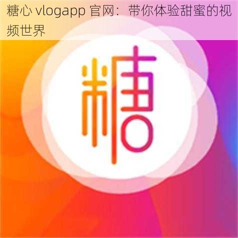 糖心 vlogapp 官网：带你体验甜蜜的视频世界