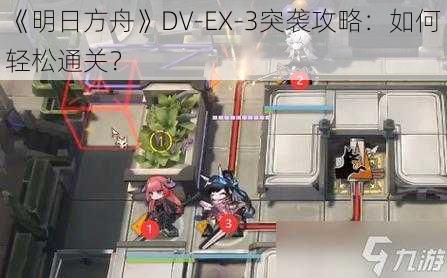 《明日方舟》DV-EX-3突袭攻略：如何轻松通关？