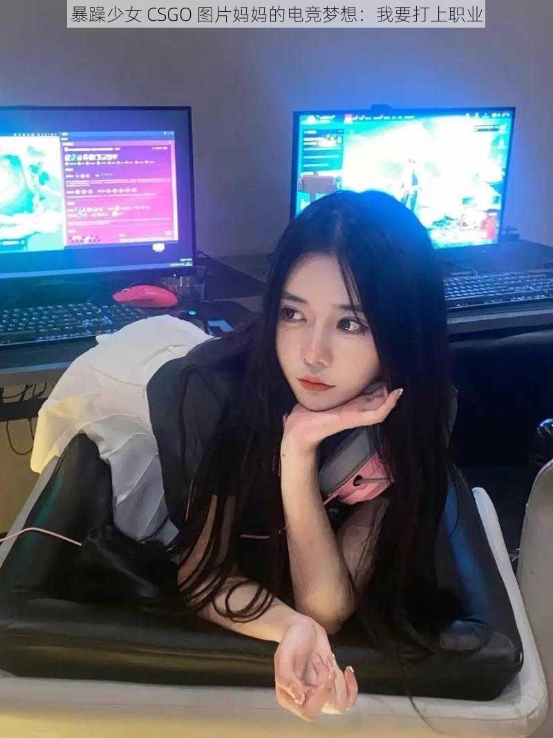 暴躁少女 CSGO 图片妈妈的电竞梦想：我要打上职业