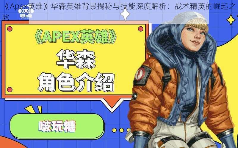 《Apex英雄》华森英雄背景揭秘与技能深度解析：战术精英的崛起之路