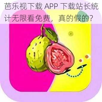 芭乐视下载 APP 下载站长统计无限看免费，真的假的？