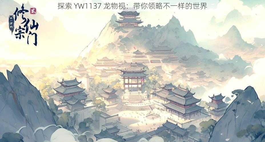 探索 YW1137 龙物视：带你领略不一样的世界