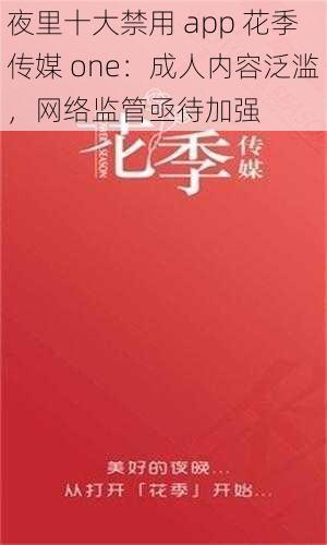 夜里十大禁用 app 花季传媒 one：成人内容泛滥，网络监管亟待加强