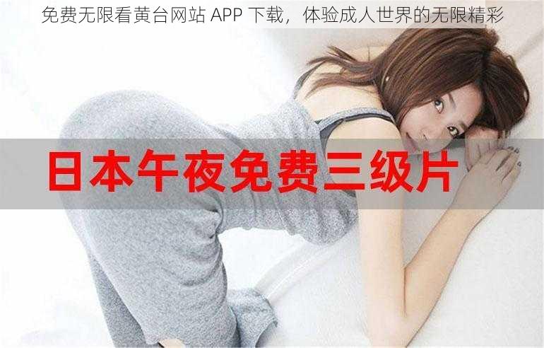 免费无限看黄台网站 APP 下载，体验成人世界的无限精彩