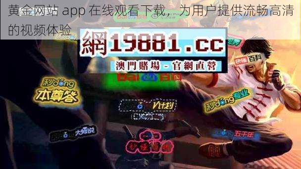 黄金网站 app 在线观看下载，为用户提供流畅高清的视频体验